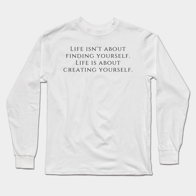 Life isn't about finding yourself. Life is about creating yourself. Long Sleeve T-Shirt by EmoteYourself